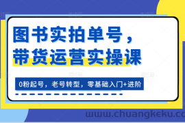 图书实拍单号，带货运营实操课：0粉起号，老号转型，零基础入门+进阶