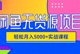 （1188期）闲鱼无货源项目，轻松月入5000+实战教程（视频+文档）价值千元