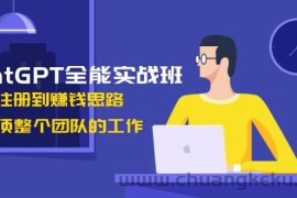 ChatGPT全能实战班，安装注册到赚钱思路，单人顶整个团队的工作