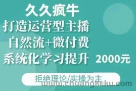 久久疯牛·自然流+微付费(12月23更新)打造运营型主播，包11月+12月