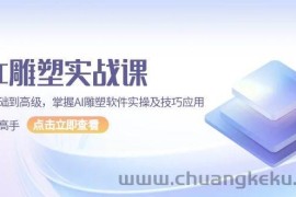 AI雕塑实战课，从基础到高级，掌握AI雕塑软件实操及技巧应用成为高手