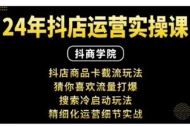 抖音小店运营实操课：抖店商品卡截流玩法，猜你喜欢流量打爆，搜索冷启动玩法，精细化运营细节实战