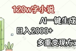 （13485期）120w字小说，AI一键生成，日入2000+，多重变现方式