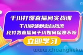 千川打爆直播间实战课：千川顺烧刺激自然流 纯付费直播间千川如何保赚不赔