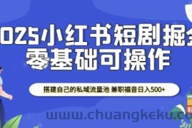 2025小红书短剧掘金，搭建自己的私域流量池，兼职福音日入5张