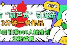 抖音葫芦式引流法，三分钟一条作品，单日引爆抖音500人精准创业粉丝群【揭秘】