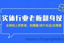 实体行业老板翻身仗：全域线上获客课，拍摄篇/成片实战/运营篇（20节课）