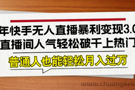 （12749期）24年快手无人直播暴利变现3.0，直播间人气轻松破千上热门，普通人也能…