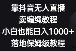 靠抖音无人直播，卖编绳教程，小白也能日入1000+，落地保姆级教程