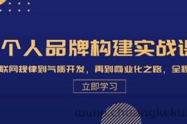 个人品牌构建实战课：从互联网规律到气质开发，再到商业化之路，全程解析