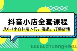 抖音小店全套课程，从0-1小白快速入门，选品，打爆店铺（131节课）