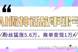 利用AI做神话故事账号，粉丝猛涨5.6万，商单变现1万+【视频教程+软件】