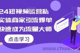 2024短视频运营私教，实体商家引流爆单课，快速成为流量大师