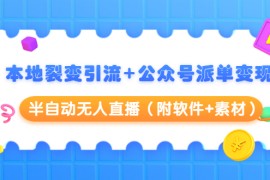 （1506期）本地裂变引流+公众号派单变现+半自动无人直播（附软件+素材）