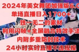 2024年美女舞团加强版6.0，单场直播日入1.7k，利用闪帧+全屏融合特效手法，24小时实时直播不违规操【揭秘】