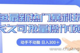 （12879期）闲鱼最新热门暴利玩法，动手不动脑 长久可批量操作项目