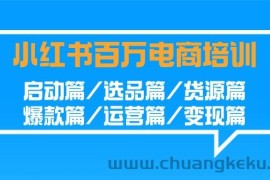 小红书百万电商培训班：启动篇/选品篇/货源篇/爆款篇/运营篇/变现篇