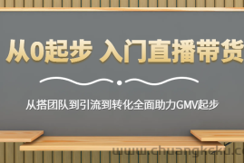 从0起步 入门直播带货 从搭团队到引流到转化全面助力GMV起步