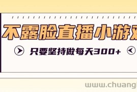 不露脸直播小游戏项目玩法，只要坚持做，轻松实现每天300+