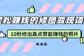 （1905期）轻松赚钱的修图变现项目：10秒修出高点赞能赚钱的照片（18节视频课）