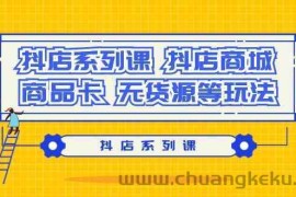 抖店系列课，抖店商城、商品卡、无货源等玩法