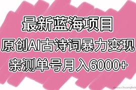 最新蓝海项目，原创AI古诗词暴力变现，亲测单号月入6000+