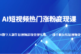 AI短视频热门涨粉变现课，AI数字人制作短视频超级变现实操，一部手机玩转短视频变现