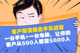 （1574期）客户裂变操盘手实战营：一台手机+一台电脑，让你的客户从500人裂变5000人