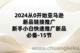 2024从0开始亚马逊新品链接推广，新手小白快速推广新品的必备（15节）