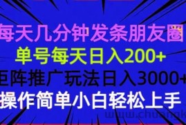 （13919期）每天几分钟发条朋友圈 单号每天日入200+ 矩阵推广玩法日入3000+ 操作简…