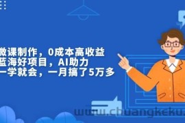 （13838期）揭秘微课制作，0成本高收益，真正蓝海好项目，AI助力，小白一学就会，…