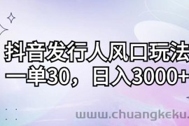 （12874期）抖音发行人风口玩法，一单30，日入3000+