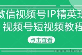 微信视频号IP精英班-视频号短视频教程