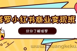 塔罗小红书商业变现实操班，玩你了解塔罗，玩转小红书塔罗变现（10节课）