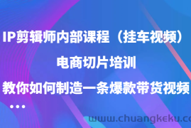 IP剪辑师内部课程（挂车视频），电商切片培训，教你如何制造一条爆款带货视频（更新）