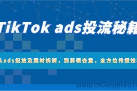 TikTok ads投流秘籍：从ads投放及素材拆解，到剪辑去重，全方位传授技巧