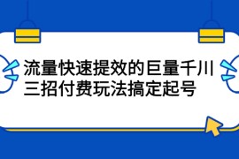 （2178期）网川·流量快速提效的巨量千川，三招付费玩法搞定起号