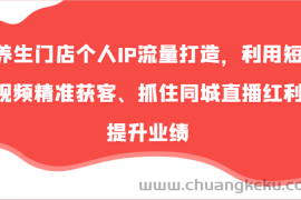 养生门店个人IP流量打造，利用短视频精准获客、抓住同城直播红利提升业绩（57节）