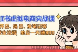 （13110期）小红书虚拟电商实战课：开店、选品、发笔记等运营全流程，单店一天赚800