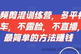 短视频‮剪混‬训练营，多平‮视台‬频挂车，不露脸，不直播，用最简单的方法赚钱