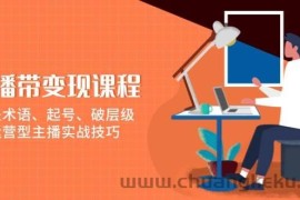 直播带变现课程，涵盖术语、起号、破层级，运营型主播实战技巧