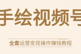 （1560期）手绘视频号全套运营变现操作赚钱教程：零基础实操月入过万+玩赚视频号