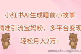 小红书AI生成睡前小故事，精准引流宝妈粉，多平台变现，轻松月入2万+