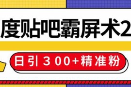 （1383期）百度贴吧精准引流霸屏术2.0，实操日引300+精准粉全过程（附工具）无水印