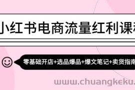 小红书电商流量红利课程：零基础开店+选品爆品+爆文笔记+卖货指南