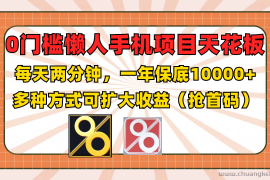 0门槛懒人手机项目，每天2分钟，一年10000+多种方式可扩大收益（抢首码）