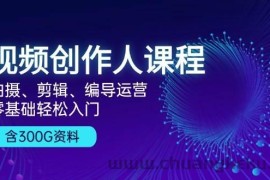 视频创作人课程：拍摄、剪辑、编导运营，零基础轻松入门，附300G资料