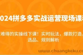 2024拼多多实战运营现场课，实时玩法，爆款打造，选品、规则解析，难得的实操线下课！