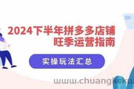 2024下半年拼多多店铺旺季运营指南：实操玩法汇总（8节课）