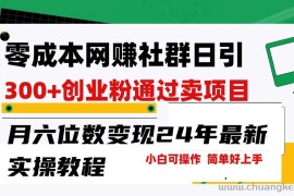 零成本网赚群日引300+创业粉，卖项目月六位数变现，门槛低好上手！24年最新方法